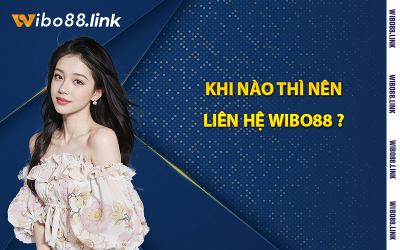 Khi nào thì nên liên hệ Wibo88